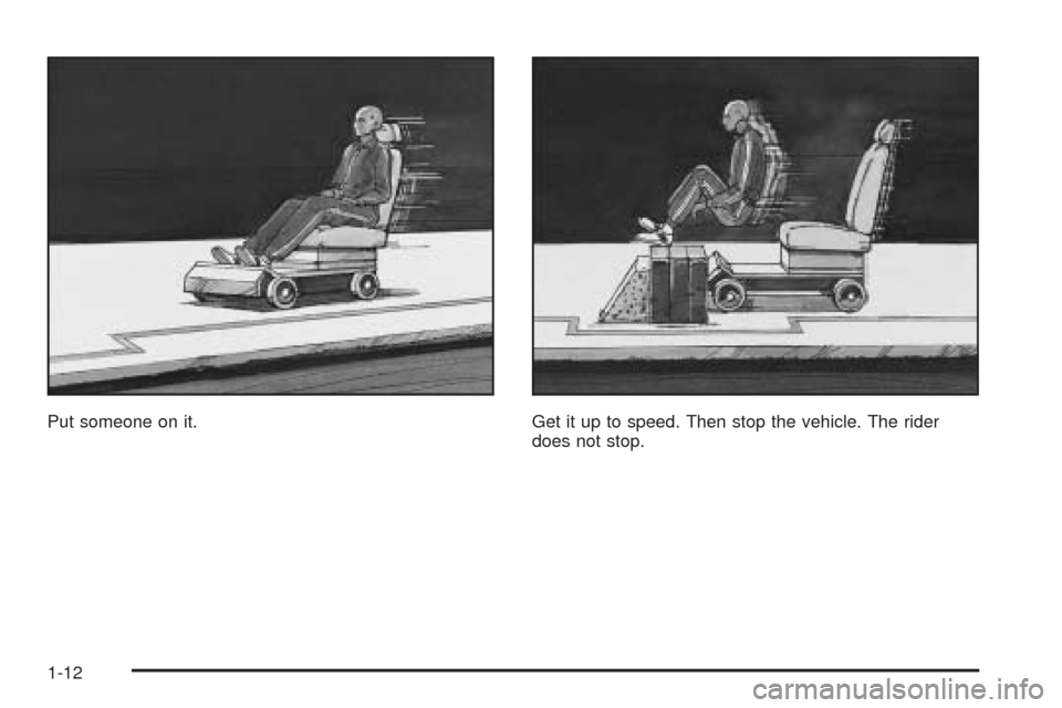 CADILLAC SRX 2005 1.G User Guide Put someone on it. Get it up to speed. Then stop the vehicle. The rider
does not stop.
1-12 