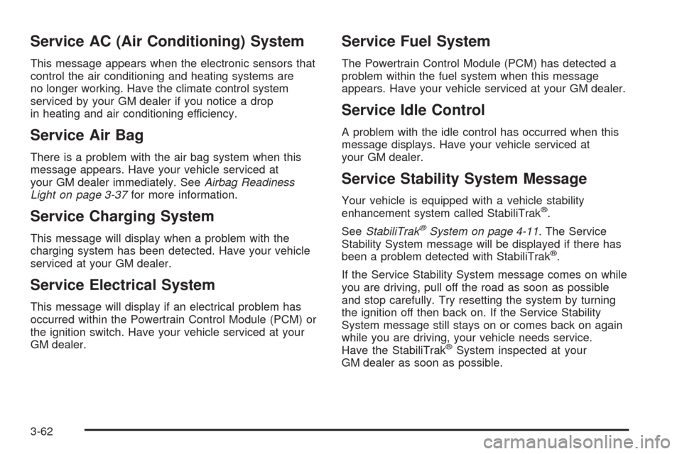 CADILLAC SRX 2005 1.G Owners Manual Service AC (Air Conditioning) System
This message appears when the electronic sensors that
control the air conditioning and heating systems are
no longer working. Have the climate control system
servi