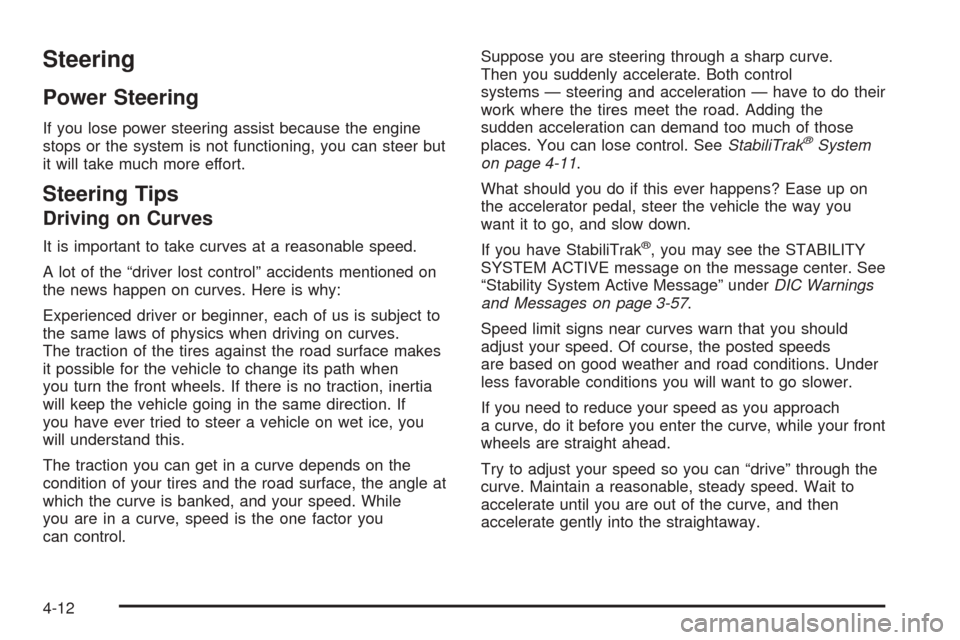 CADILLAC SRX 2005 1.G Owners Manual Steering
Power Steering
If you lose power steering assist because the engine
stops or the system is not functioning, you can steer but
it will take much more effort.
Steering Tips
Driving on Curves
It