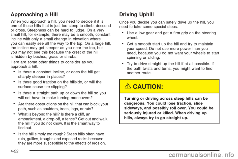 CADILLAC SRX 2005 1.G Owners Manual Approaching a Hill
When you approach a hill, you need to decide if it is
one of those hills that is just too steep to climb, descend
or cross. Steepness can be hard to judge. On a very
small hill, for