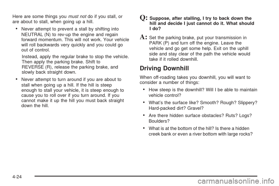 CADILLAC SRX 2005 1.G Owners Manual Here are some things youmust notdo if you stall, or
are about to stall, when going up a hill.
Never attempt to prevent a stall by shifting into
NEUTRAL (N) to rev-up the engine and regain
forward mom