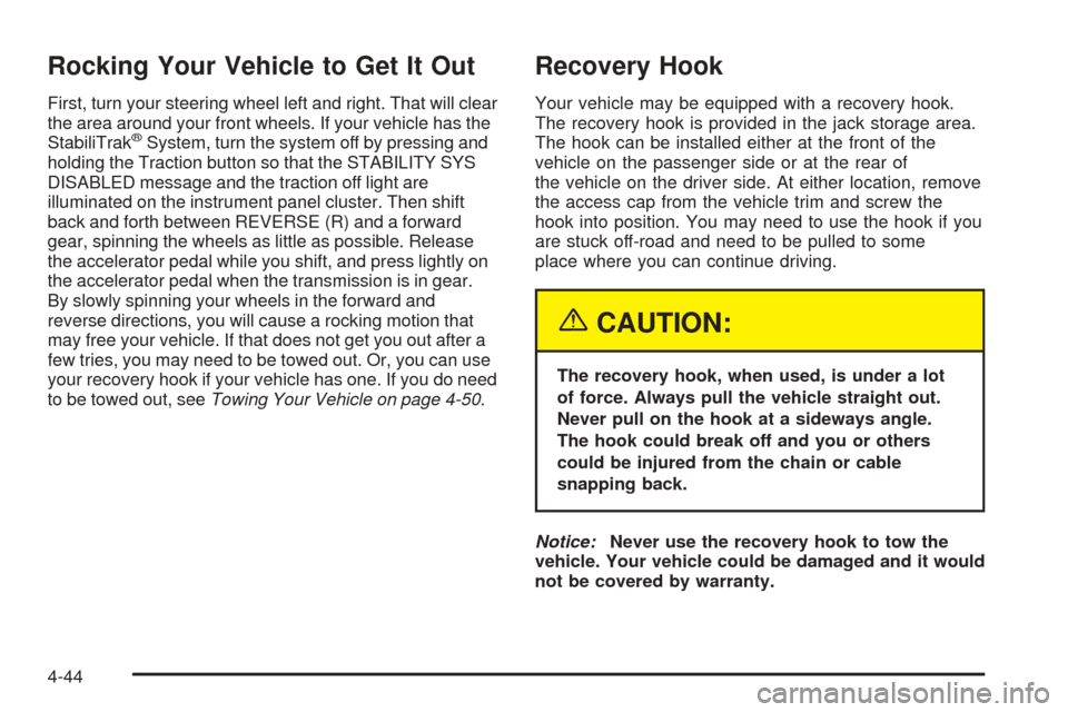 CADILLAC SRX 2005 1.G Owners Manual Rocking Your Vehicle to Get It Out
First, turn your steering wheel left and right. That will clear
the area around your front wheels. If your vehicle has the
StabiliTrak
®System, turn the system off 