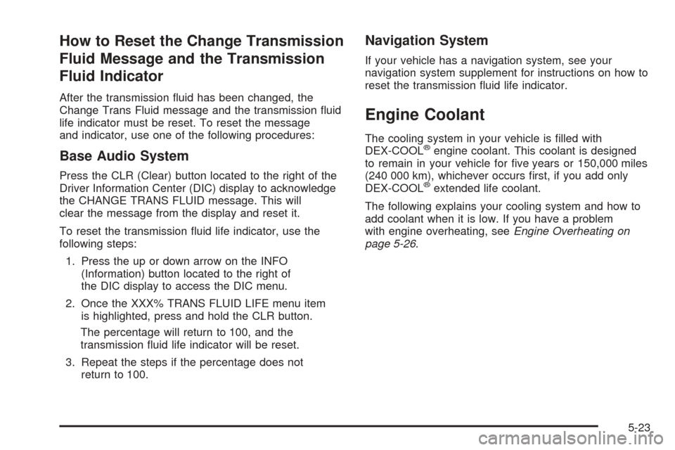 CADILLAC SRX 2005 1.G User Guide How to Reset the Change Transmission
Fluid Message and the Transmission
Fluid Indicator
After the transmission �uid has been changed, the
Change Trans Fluid message and the transmission �uid
life indi