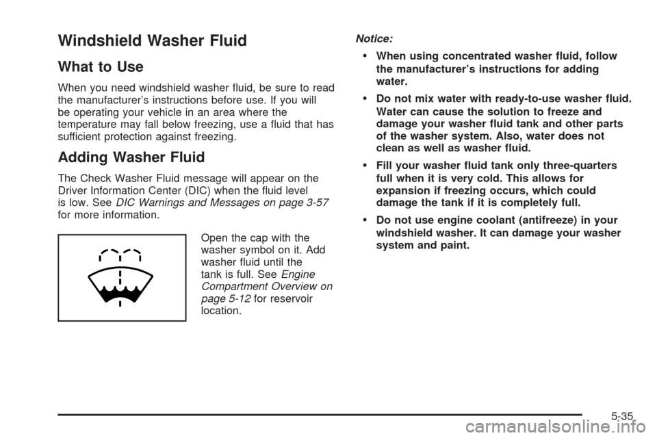 CADILLAC SRX 2005 1.G Owners Manual Windshield Washer Fluid
What to Use
When you need windshield washer �uid, be sure to read
the manufacturer’s instructions before use. If you will
be operating your vehicle in an area where the
tempe
