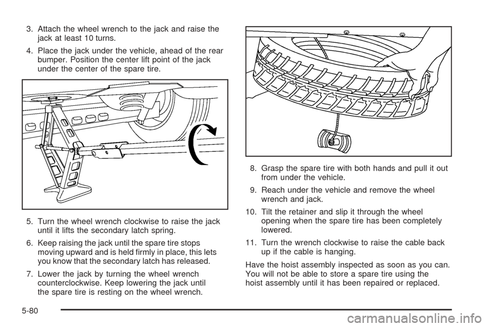 CADILLAC SRX 2005 1.G Owners Manual 3. Attach the wheel wrench to the jack and raise the
jack at least 10 turns.
4. Place the jack under the vehicle, ahead of the rear
bumper. Position the center lift point of the jack
under the center CADILLAC SRX 2005 1.G Owners Manual 3. Attach the wheel wrench to the jack and raise the
jack at least 10 turns.
4. Place the jack under the vehicle, ahead of the rear
bumper. Position the center lift point of the jack
under the center
