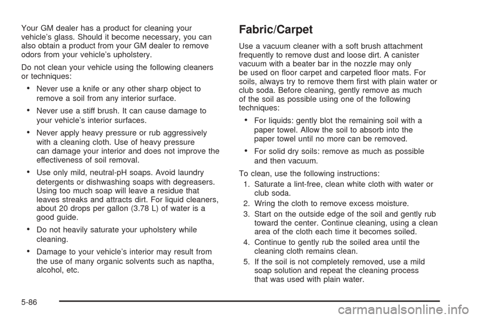 CADILLAC SRX 2005 1.G Owners Manual Your GM dealer has a product for cleaning your
vehicle’s glass. Should it become necessary, you can
also obtain a product from your GM dealer to remove
odors from your vehicle’s upholstery.
Do not CADILLAC SRX 2005 1.G Owners Manual Your GM dealer has a product for cleaning your
vehicle’s glass. Should it become necessary, you can
also obtain a product from your GM dealer to remove
odors from your vehicle’s upholstery.
Do not