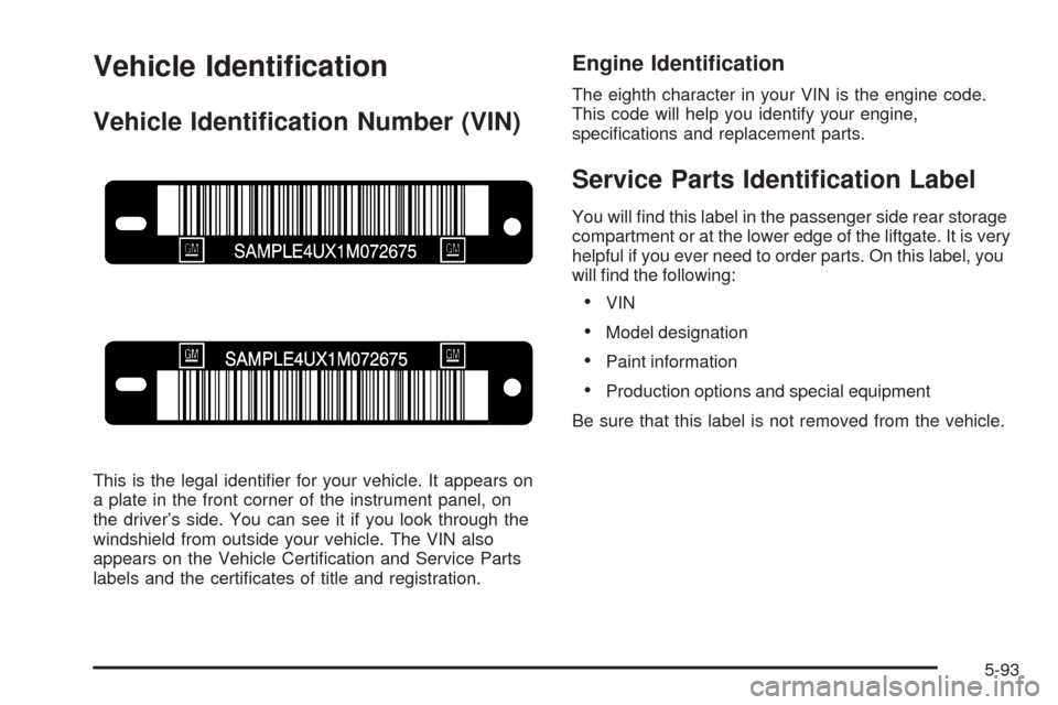 CADILLAC SRX 2005 1.G Owners Guide Vehicle Identi�cation
Vehicle Identi�cation Number (VIN)
This is the legal identi�er for your vehicle. It appears on
a plate in the front corner of the instrument panel, on
the driver’s side. You ca