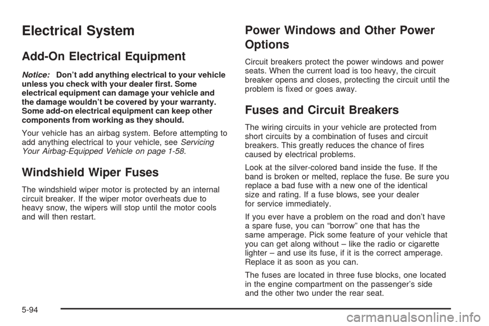 CADILLAC SRX 2005 1.G Owners Guide Electrical System
Add-On Electrical Equipment
Notice:Don’t add anything electrical to your vehicle
unless you check with your dealer �rst. Some
electrical equipment can damage your vehicle and
the d