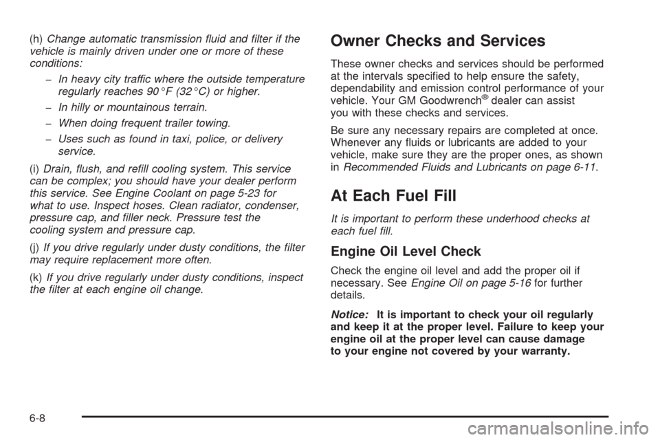 CADILLAC SRX 2005 1.G Owners Manual (h)Change automatic transmission �uid and �lter if the
vehicle is mainly driven under one or more of these
conditions:
�In heavy city traffic where the outside temperature
regularly reaches 90°F (32