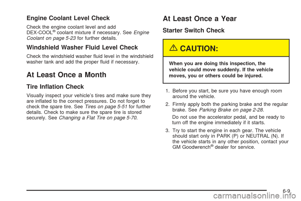 CADILLAC SRX 2005 1.G Owners Manual Engine Coolant Level Check
Check the engine coolant level and add
DEX-COOL®coolant mixture if necessary. SeeEngine
Coolant on page 5-23for further details.
Windshield Washer Fluid Level Check
Check t