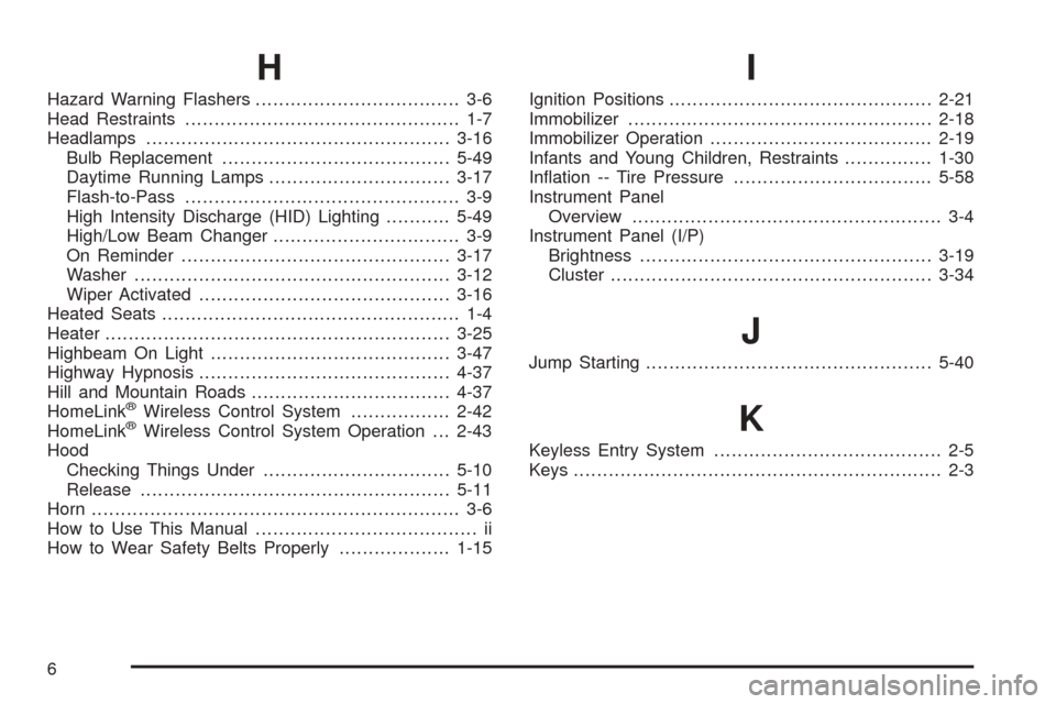 CADILLAC SRX 2005 1.G Repair Manual H
Hazard Warning Flashers................................... 3-6
Head Restraints............................................... 1-7
Headlamps....................................................3-16
Bu