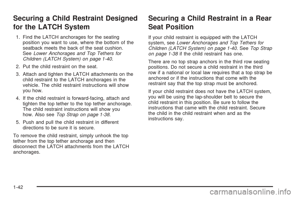 CADILLAC SRX 2005 1.G Service Manual Securing a Child Restraint Designed
for the LATCH System
1. Find the LATCH anchorages for the seating
position you want to use, where the bottom of the
seatback meets the back of the seat cushion.
See