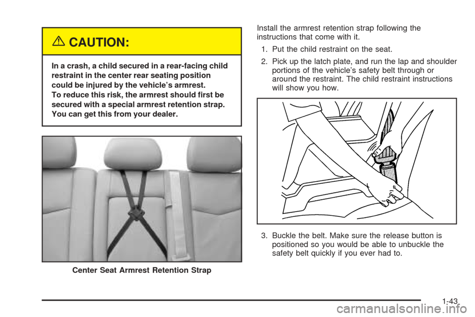 CADILLAC SRX 2005 1.G Service Manual {CAUTION:
In a crash, a child secured in a rear-facing child
restraint in the center rear seating position
could be injured by the vehicle’s armrest.
To reduce this risk, the armrest should �rst be
