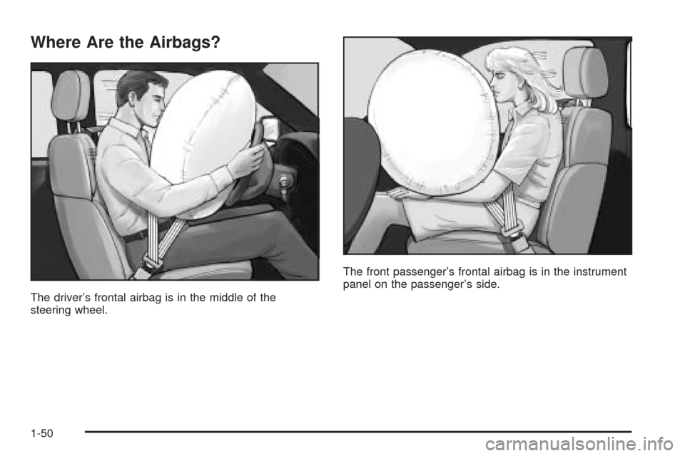 CADILLAC SRX 2005 1.G Owners Manual Where Are the Airbags?
The driver’s frontal airbag is in the middle of the
steering wheel.The front passenger’s frontal airbag is in the instrument
panel on the passenger’s side.
1-50 