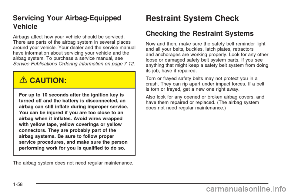 CADILLAC SRX 2005 1.G Owners Manual Servicing Your Airbag-Equipped
Vehicle
Airbags affect how your vehicle should be serviced.
There are parts of the airbag system in several places
around your vehicle. Your dealer and the service manua