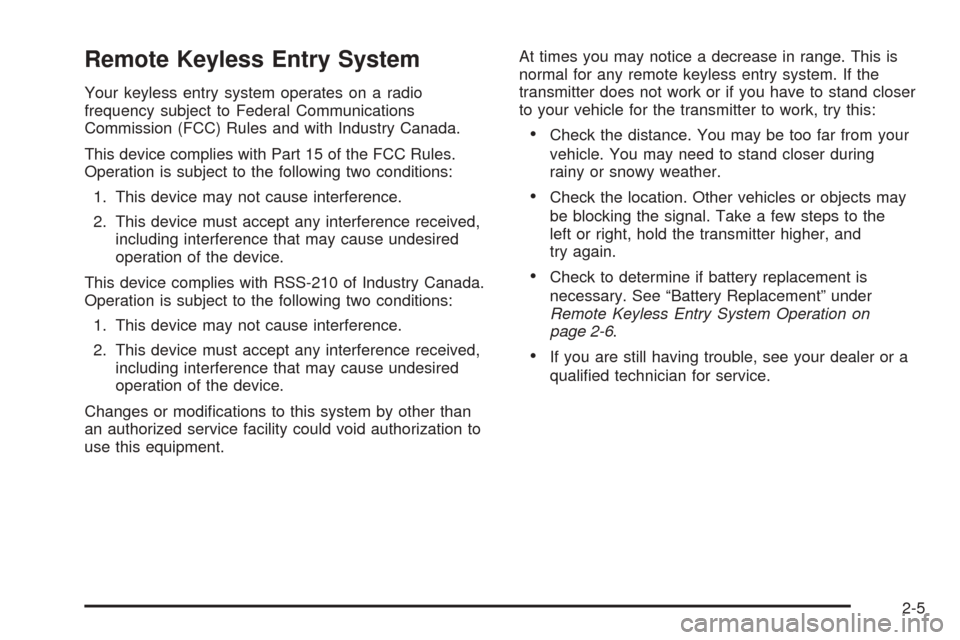 CADILLAC SRX 2005 1.G Owners Manual Remote Keyless Entry System
Your keyless entry system operates on a radio
frequency subject to Federal Communications
Commission (FCC) Rules and with Industry Canada.
This device complies with Part 15