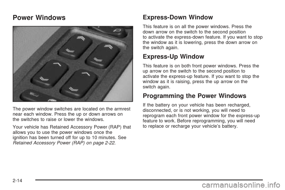 CADILLAC SRX 2005 1.G Manual PDF Power Windows
The power window switches are located on the armrest
near each window. Press the up or down arrows on
the switches to raise or lower the windows.
Your vehicle has Retained Accessory Powe CADILLAC SRX 2005 1.G Manual PDF Power Windows
The power window switches are located on the armrest
near each window. Press the up or down arrows on
the switches to raise or lower the windows.
Your vehicle has Retained Accessory Powe