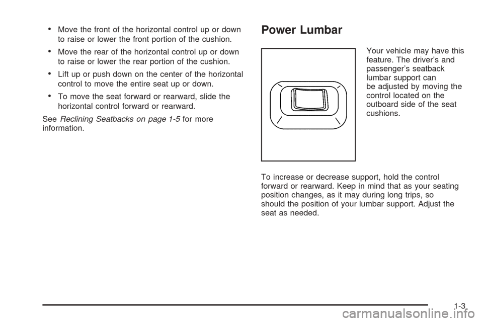 CADILLAC SRX 2005 1.G Owners Manual Move the front of the horizontal control up or down
to raise or lower the front portion of the cushion.
Move the rear of the horizontal control up or down
to raise or lower the rear portion of the c