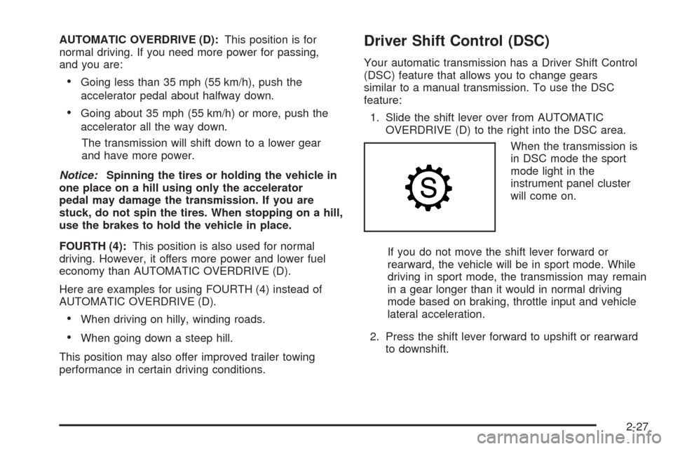CADILLAC SRX 2005 1.G Owners Manual AUTOMATIC OVERDRIVE (D):This position is for
normal driving. If you need more power for passing,
and you are:
Going less than 35 mph (55 km/h), push the
accelerator pedal about halfway down.
Going a CADILLAC SRX 2005 1.G Owners Manual AUTOMATIC OVERDRIVE (D):This position is for
normal driving. If you need more power for passing,
and you are:
Going less than 35 mph (55 km/h), push the
accelerator pedal about halfway down.
Going a
