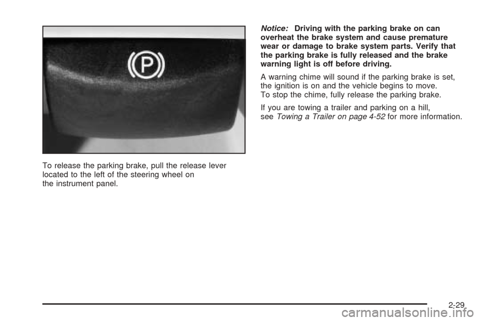 CADILLAC SRX 2005 1.G Owners Manual To release the parking brake, pull the release lever
located to the left of the steering wheel on
the instrument panel.Notice:Driving with the parking brake on can
overheat the brake system and cause 