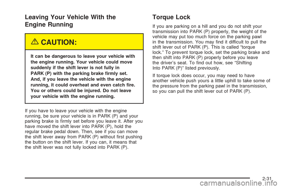 CADILLAC SRX 2005 1.G Owners Manual Leaving Your Vehicle With the
Engine Running
{CAUTION:
It can be dangerous to leave your vehicle with
the engine running. Your vehicle could move
suddenly if the shift lever is not fully in
PARK (P) w CADILLAC SRX 2005 1.G Owners Manual Leaving Your Vehicle With the
Engine Running
{CAUTION:
It can be dangerous to leave your vehicle with
the engine running. Your vehicle could move
suddenly if the shift lever is not fully in
PARK (P) w