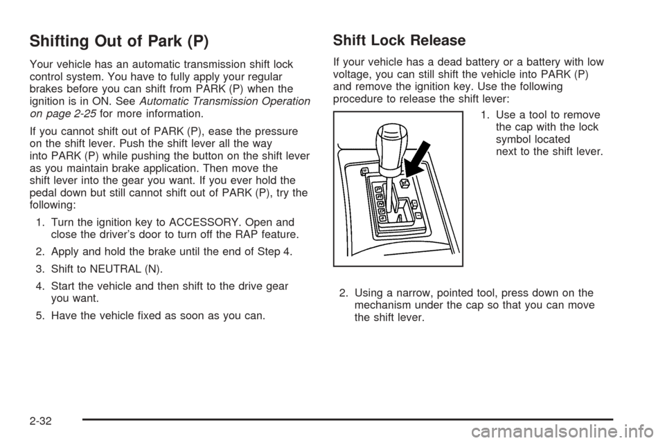 CADILLAC SRX 2005 1.G Owners Manual Shifting Out of Park (P)
Your vehicle has an automatic transmission shift lock
control system. You have to fully apply your regular
brakes before you can shift from PARK (P) when the
ignition is in ON