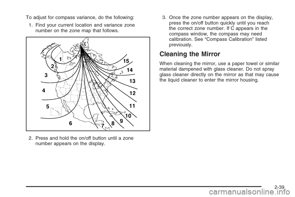 CADILLAC SRX 2006 1.G Owners Manual To adjust for compass variance, do the following:
1. Find your current location and variance zone
number on the zone map that follows.
2. Press and hold the on/off button until a zone
number appears o