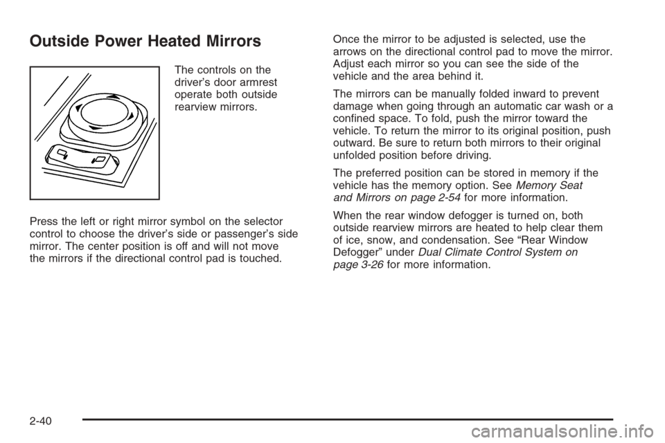 CADILLAC SRX 2006 1.G Owners Manual Outside Power Heated Mirrors
The controls on the
driver’s door armrest
operate both outside
rearview mirrors.
Press the left or right mirror symbol on the selector
control to choose the driver’s s