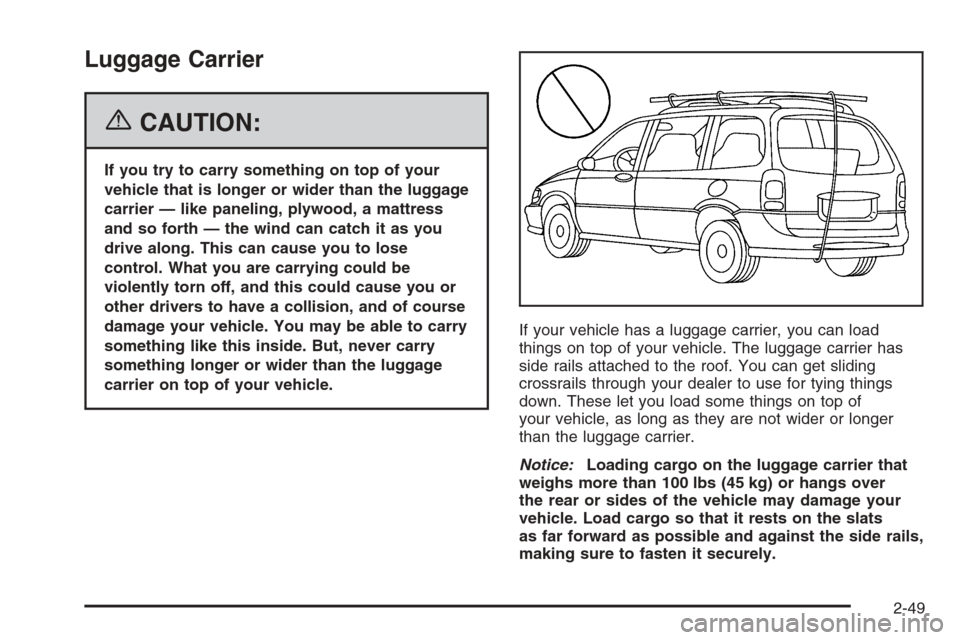 CADILLAC SRX 2006 1.G Owners Manual Luggage Carrier
{CAUTION:
If you try to carry something on top of your
vehicle that is longer or wider than the luggage
carrier — like paneling, plywood, a mattress
and so forth — the wind can cat