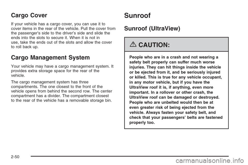 CADILLAC SRX 2006 1.G Owners Manual Cargo Cover
If your vehicle has a cargo cover, you can use it to
cover items in the rear of the vehicle. Pull the cover from
the passenger’s side to the driver’s side and slide the
ends into the s
