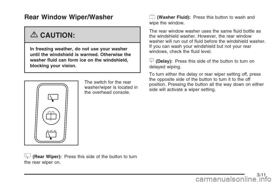 CADILLAC SRX 2006 1.G Owners Manual Rear Window Wiper/Washer
{CAUTION:
In freezing weather, do not use your washer
until the windshield is warmed. Otherwise the
washer �uid can form ice on the windshield,
blocking your vision.
The switc