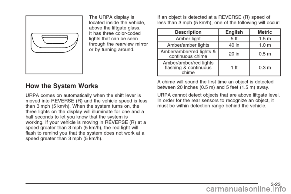 CADILLAC SRX 2006 1.G Owners Manual The URPA display is
located inside the vehicle,
above the liftgate glass.
It has three color-coded
lights that can be seen
through the rearview mirror
or by turning around.
How the System Works
URPA c