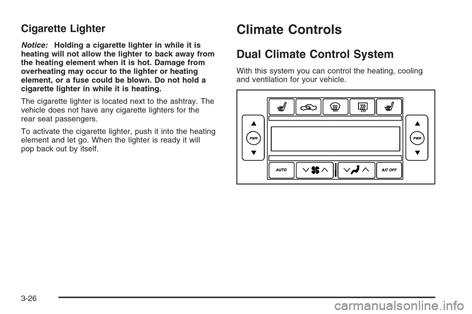 CADILLAC SRX 2006 1.G Owners Manual Cigarette Lighter
Notice:Holding a cigarette lighter in while it is
heating will not allow the lighter to back away from
the heating element when it is hot. Damage from
overheating may occur to the li