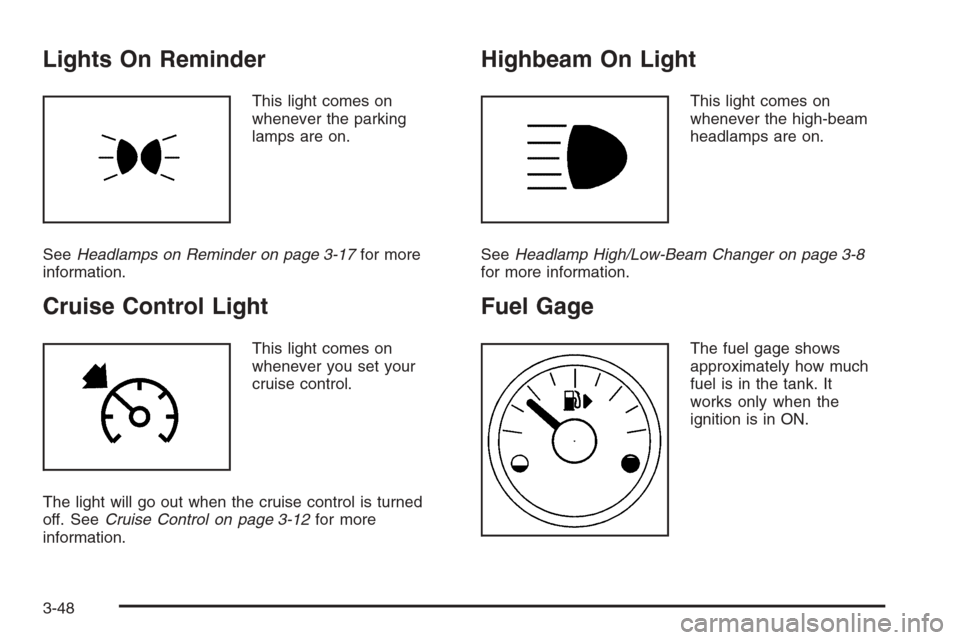 CADILLAC SRX 2006 1.G Owners Manual Lights On Reminder
This light comes on
whenever the parking
lamps are on.
SeeHeadlamps on Reminder on page 3-17for more
information.
Cruise Control Light
This light comes on
whenever you set your
crui