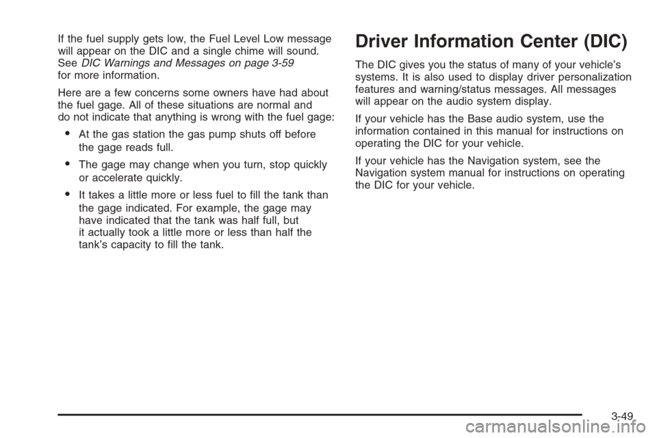 CADILLAC SRX 2006 1.G User Guide If the fuel supply gets low, the Fuel Level Low message
will appear on the DIC and a single chime will sound.
SeeDIC Warnings and Messages on page 3-59
for more information.
Here are a few concerns so