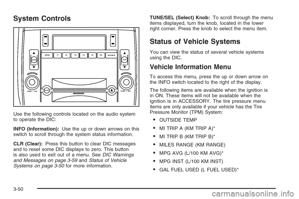 CADILLAC SRX 2006 1.G Owners Manual System Controls
Use the following controls located on the audio system
to operate the DIC:
INFO (Information):Use the up or down arrows on this
switch to scroll through the system status information.
