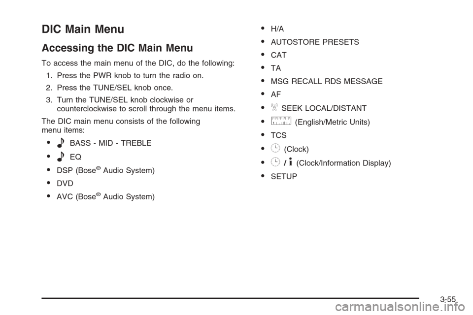 CADILLAC SRX 2006 1.G Owners Manual DIC Main Menu
Accessing the DIC Main Menu
To access the main menu of the DIC, do the following:
1. Press the PWR knob to turn the radio on.
2. Press the TUNE/SEL knob once.
3. Turn the TUNE/SEL knob c