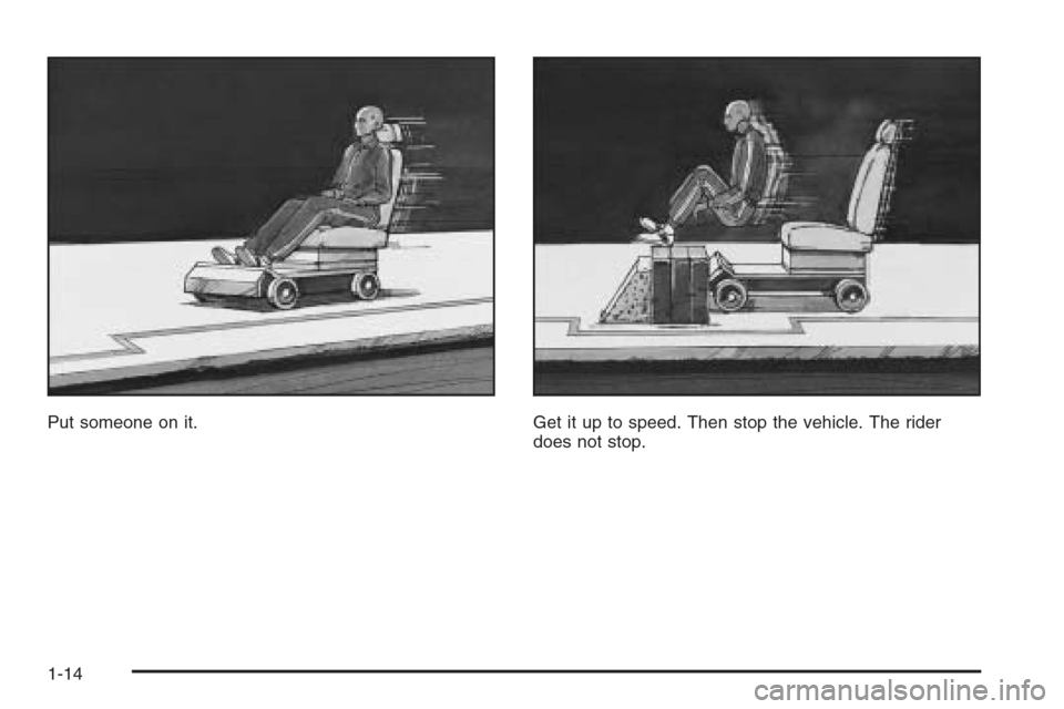 CADILLAC SRX 2006 1.G User Guide Put someone on it. Get it up to speed. Then stop the vehicle. The rider
does not stop.
1-14 