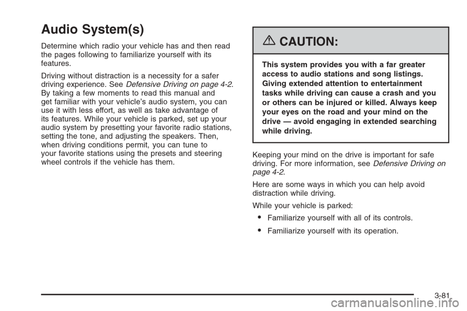 CADILLAC SRX 2006 1.G Owners Manual Audio System(s)
Determine which radio your vehicle has and then read
the pages following to familiarize yourself with its
features.
Driving without distraction is a necessity for a safer
driving exper