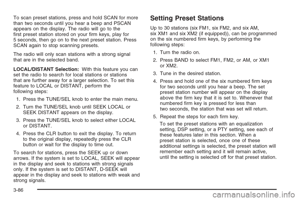 CADILLAC SRX 2006 1.G Service Manual To scan preset stations, press and hold SCAN for more
than two seconds until you hear a beep and PSCAN
appears on the display. The radio will go to the
�rst preset station stored on your �rm keys, pla
