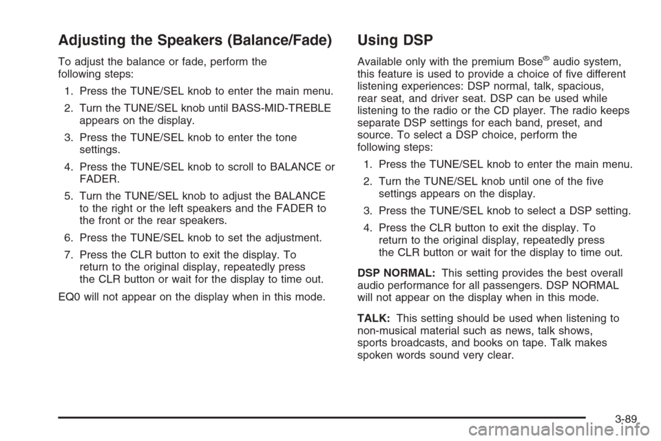 CADILLAC SRX 2006 1.G Service Manual Adjusting the Speakers (Balance/Fade)
To adjust the balance or fade, perform the
following steps:
1. Press the TUNE/SEL knob to enter the main menu.
2. Turn the TUNE/SEL knob until BASS-MID-TREBLE
app
