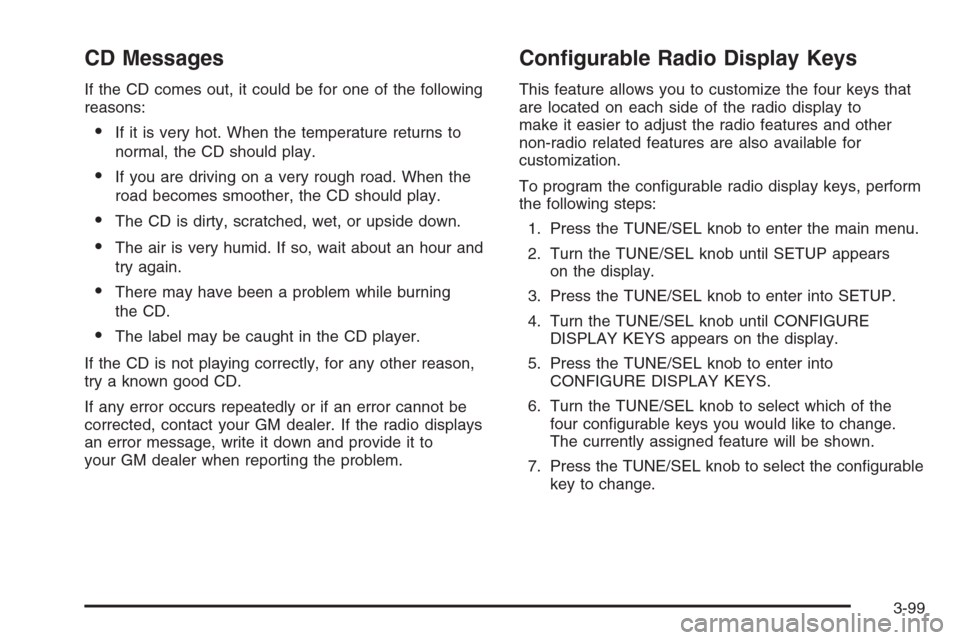 CADILLAC SRX 2006 1.G Owners Manual CD Messages
If the CD comes out, it could be for one of the following
reasons:
If it is very hot. When the temperature returns to
normal, the CD should play.
If you are driving on a very rough road.