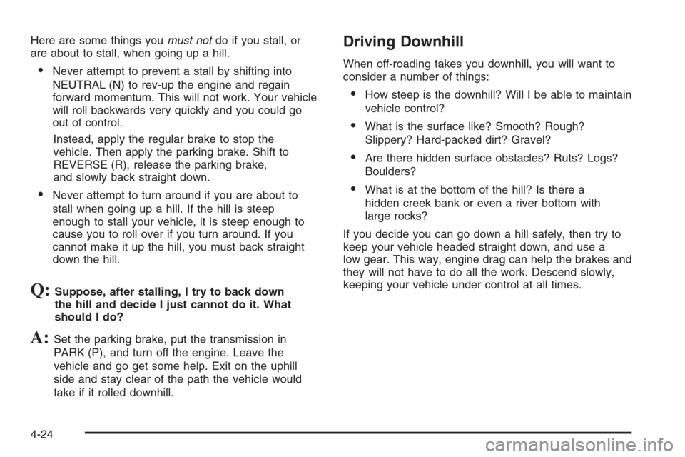 CADILLAC SRX 2006 1.G Owners Manual Here are some things youmust notdo if you stall, or
are about to stall, when going up a hill.
Never attempt to prevent a stall by shifting into
NEUTRAL (N) to rev-up the engine and regain
forward mom