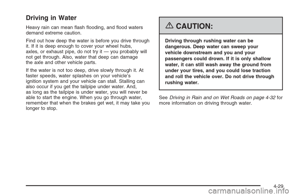 CADILLAC SRX 2006 1.G Owners Manual Driving in Water
Heavy rain can mean �ash �ooding, and �ood waters
demand extreme caution.
Find out how deep the water is before you drive through
it. If it is deep enough to cover your wheel hubs,
ax