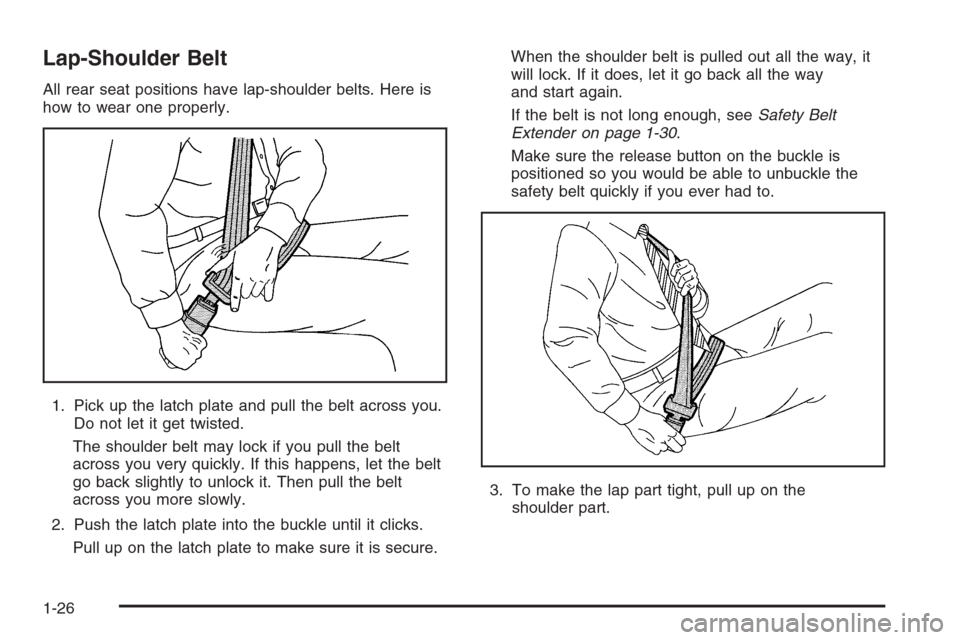 CADILLAC SRX 2006 1.G Owners Guide Lap-Shoulder Belt
All rear seat positions have lap-shoulder belts. Here is
how to wear one properly.
1. Pick up the latch plate and pull the belt across you.
Do not let it get twisted.
The shoulder be