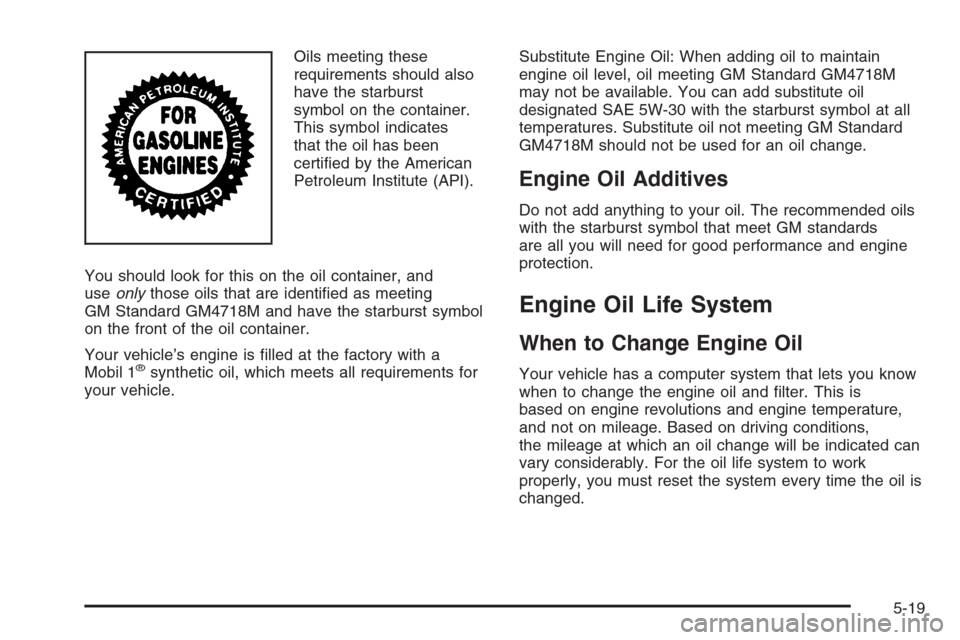 CADILLAC SRX 2006 1.G Owners Manual Oils meeting these
requirements should also
have the starburst
symbol on the container.
This symbol indicates
that the oil has been
certi�ed by the American
Petroleum Institute (API).
You should look 