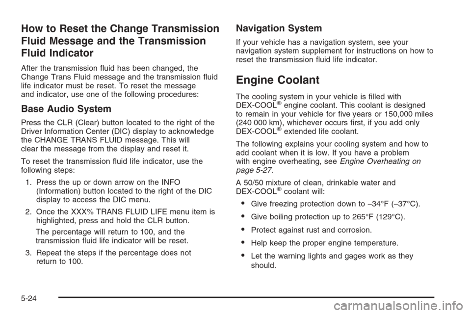 CADILLAC SRX 2006 1.G Repair Manual How to Reset the Change Transmission
Fluid Message and the Transmission
Fluid Indicator
After the transmission �uid has been changed, the
Change Trans Fluid message and the transmission �uid
life indi