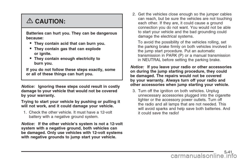 CADILLAC SRX 2006 1.G Owners Manual {CAUTION:
Batteries can hurt you. They can be dangerous
because:
They contain acid that can burn you.
They contain gas that can explode
or ignite.
They contain enough electricity to
burn you.
If yo