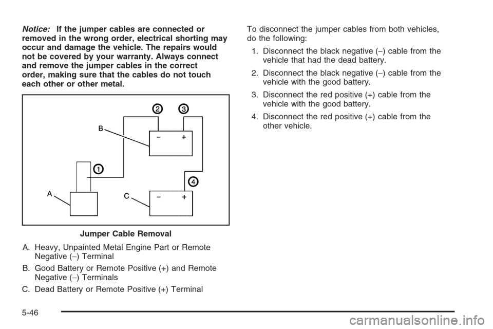 CADILLAC SRX 2006 1.G Owners Manual Notice:If the jumper cables are connected or
removed in the wrong order, electrical shorting may
occur and damage the vehicle. The repairs would
not be covered by your warranty. Always connect
and rem