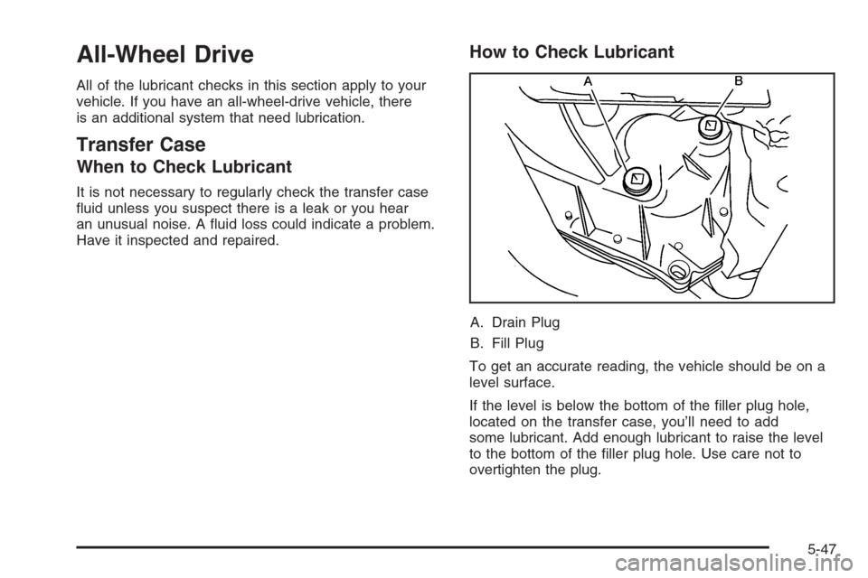 CADILLAC SRX 2006 1.G Owners Manual All-Wheel Drive
All of the lubricant checks in this section apply to your
vehicle. If you have an all-wheel-drive vehicle, there
is an additional system that need lubrication.
Transfer Case
When to Ch